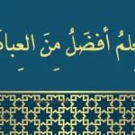 معنی حدیث ” العِلمُ أفضَلُ مِنَ العِبادَةِ “